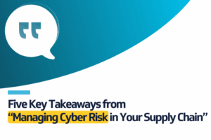Five Key Takeaways from “Managing Cyber Risk in Your Supply Chain”