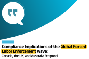 Compliance Implications of the Global Forced Labor Enforcement Wave: Canada, the UK, and Australia Respond